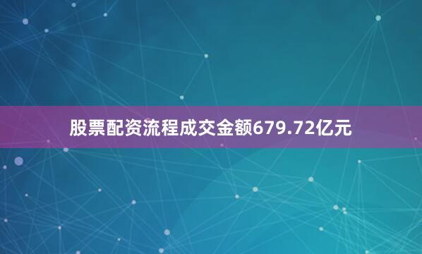 股票配资流程成交金额679.72亿元