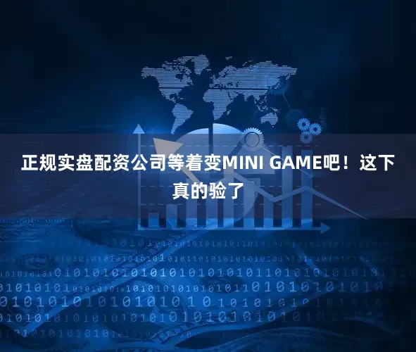 正规实盘配资公司等着变MINI GAME吧！这下真的验了