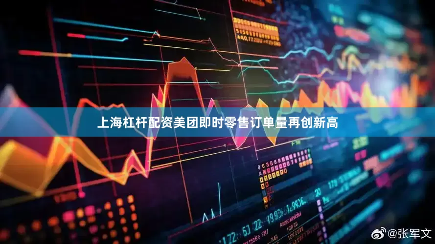 上海杠杆配资美团即时零售订单量再创新高