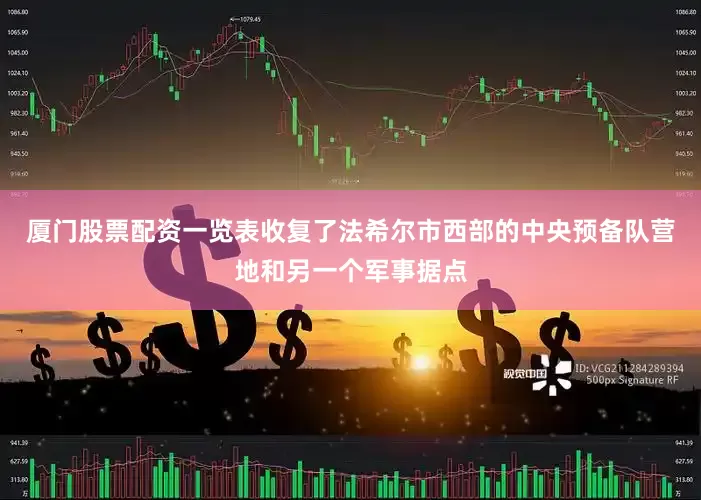 厦门股票配资一览表收复了法希尔市西部的中央预备队营地和另一个军事据点
