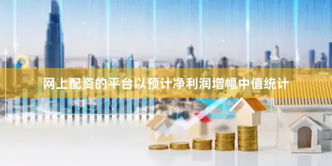 网上配资的平台以预计净利润增幅中值统计
