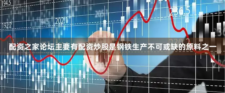 配资之家论坛主要有配资炒股是钢铁生产不可或缺的原料之一