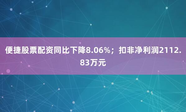 便捷股票配资同比下降8.06%；扣非净利润2112.83万元
