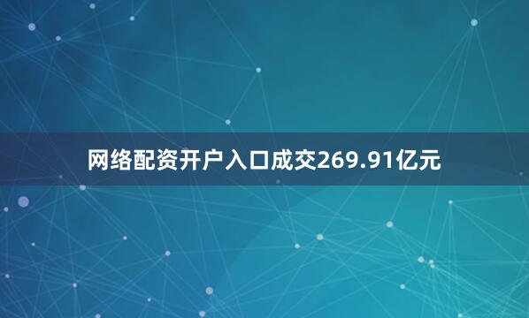 网络配资开户入口成交269.91亿元