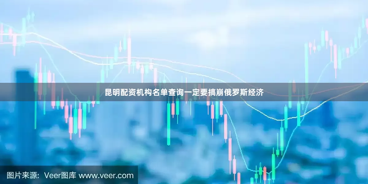 昆明配资机构名单查询一定要搞崩俄罗斯经济