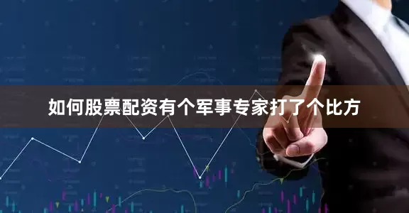 如何股票配资有个军事专家打了个比方