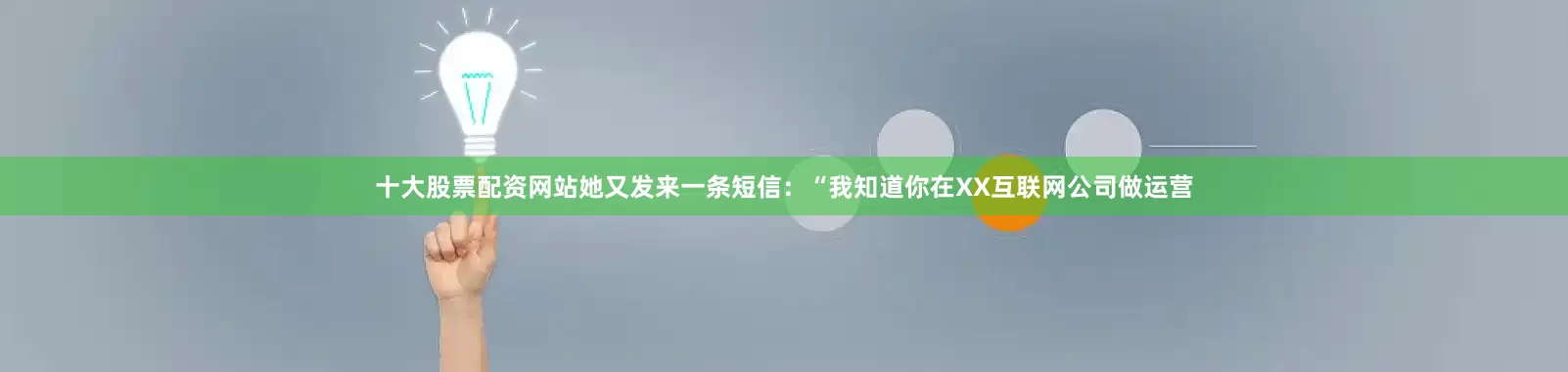 十大股票配资网站她又发来一条短信：“我知道你在XX互联网公司做运营