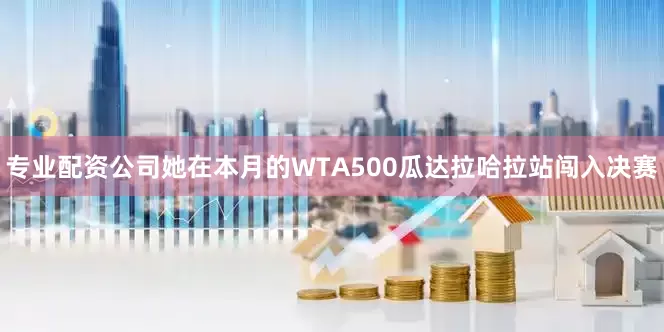 专业配资公司她在本月的WTA500瓜达拉哈拉站闯入决赛
