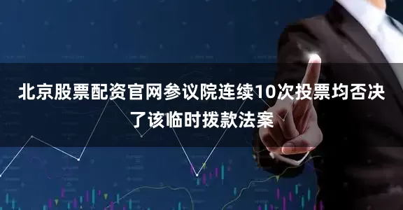 北京股票配资官网参议院连续10次投票均否决了该临时拨款法案